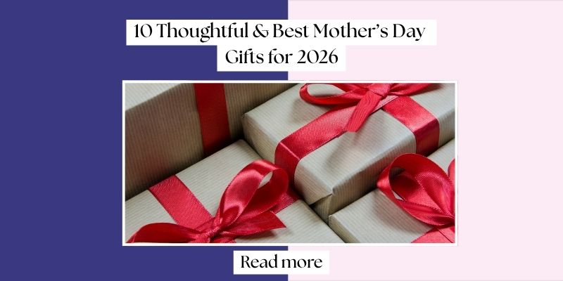 10 Thoughtful & Best Mother’s Day Gifts for 2026