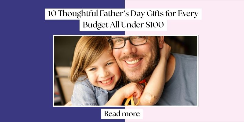 10 Thoughtful Father’s Day Gifts for Every Budget (All Under $100!)