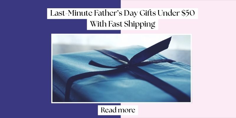 Last-Minute Father’s Day Gifts Under $50 With Fast Shipping