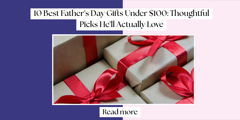 10 Best Father's Day Gifts Under $100: Thoughtful Picks He'll Actually Love